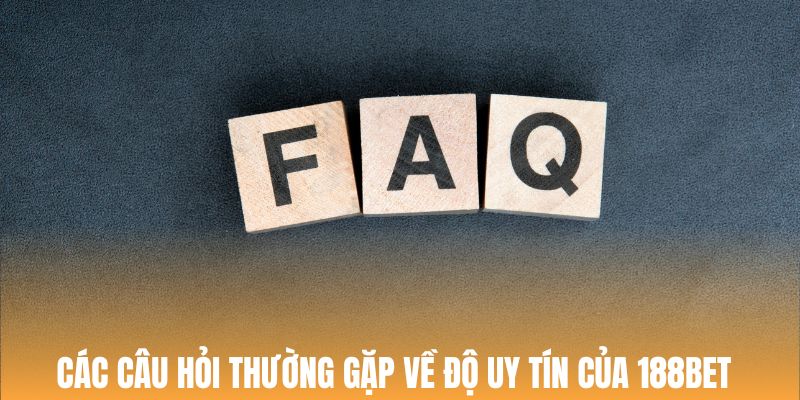 Câu hỏi thường gặp về sự uy tín của 188Bet