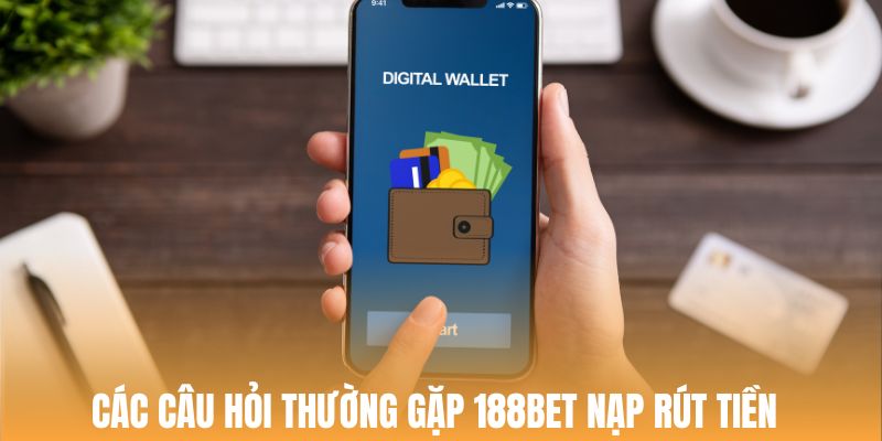 Giải đáp các câu hỏi thường gặp nhất về nạp rút tiền 188Bet